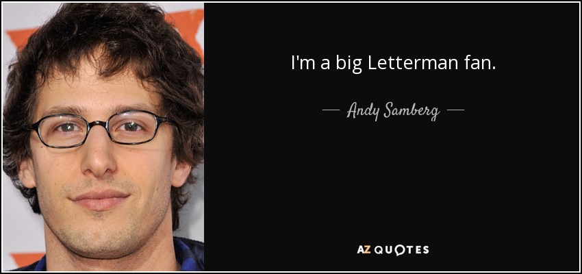 I'm a big Letterman fan. - Andy Samberg