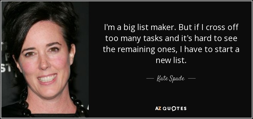 I'm a big list maker. But if I cross off too many tasks and it's hard to see the remaining ones, I have to start a new list. - Kate Spade