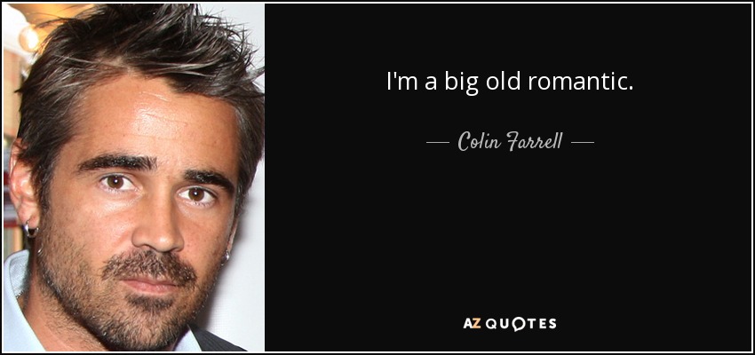 I'm a big old romantic. - Colin Farrell