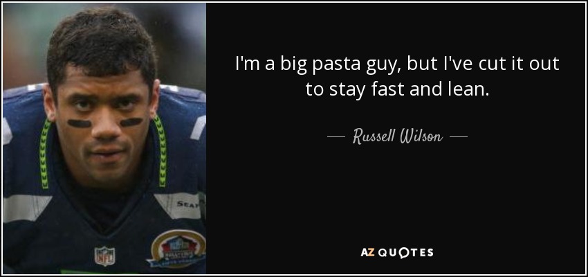 I'm a big pasta guy, but I've cut it out to stay fast and lean. - Russell Wilson