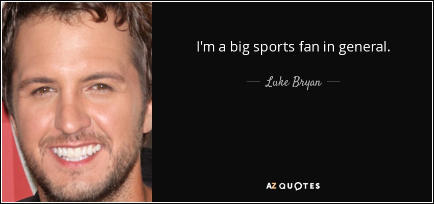 I'm a big sports fan in general. - Luke Bryan