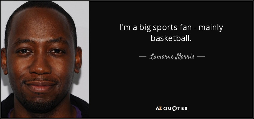 I'm a big sports fan - mainly basketball. - Lamorne Morris