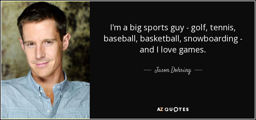 I'm a big sports guy - golf, tennis, baseball, basketball, snowboarding - and I love games. - Jason Dohring