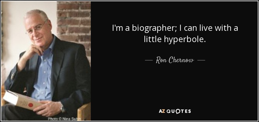 I'm a biographer; I can live with a little hyperbole. - Ron Chernow