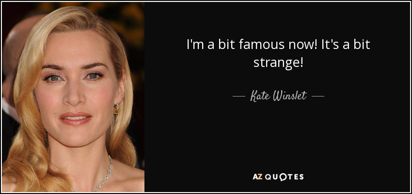 I'm a bit famous now! It's a bit strange! - Kate Winslet