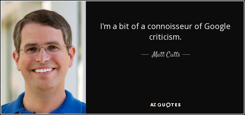 I'm a bit of a connoisseur of Google criticism. - Matt Cutts