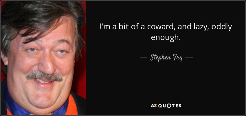 I'm a bit of a coward, and lazy, oddly enough. - Stephen Fry