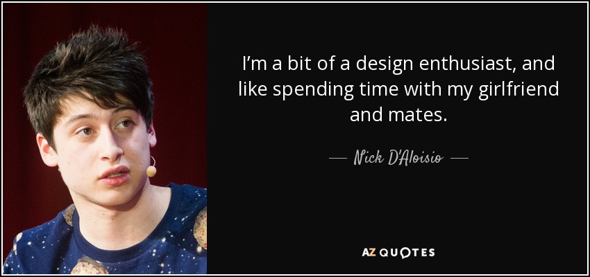 I’m a bit of a design enthusiast, and like spending time with my girlfriend and mates. - Nick D'Aloisio