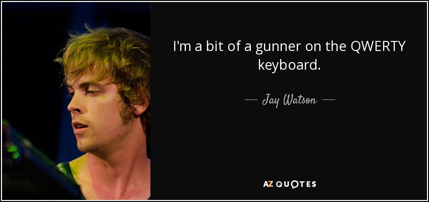 I'm a bit of a gunner on the QWERTY keyboard. - Jay Watson
