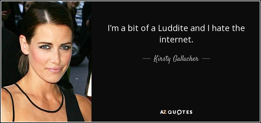I'm a bit of a Luddite and I hate the internet. - Kirsty Gallacher