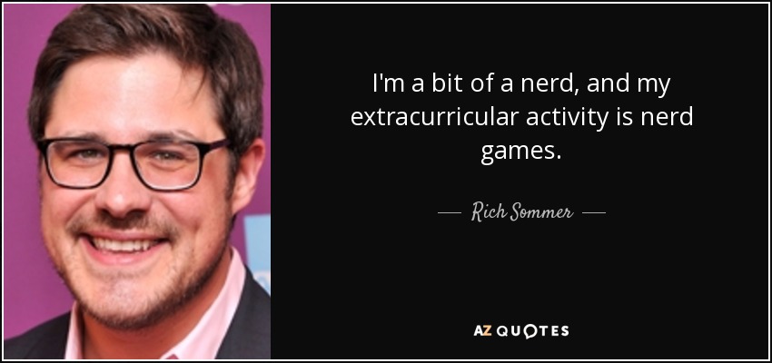 I'm a bit of a nerd, and my extracurricular activity is nerd games. - Rich Sommer