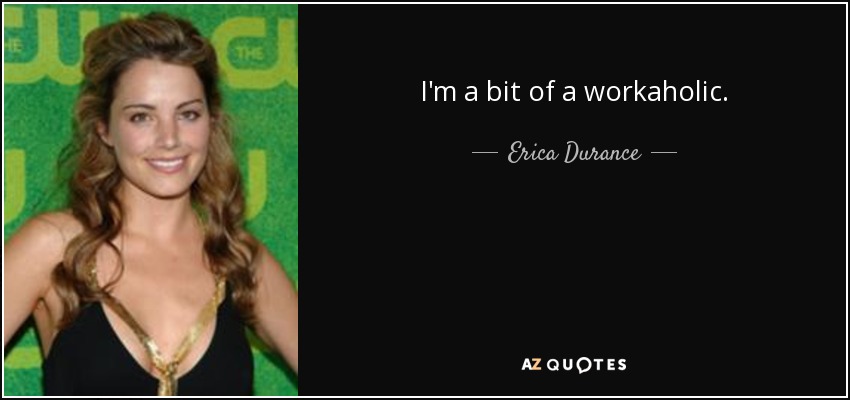 I'm a bit of a workaholic. - Erica Durance