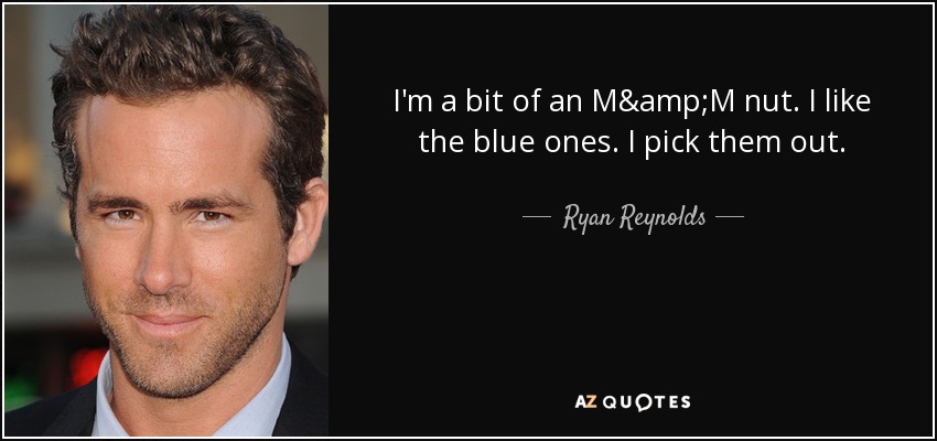 I'm a bit of an M&M nut. I like the blue ones. I pick them out. - Ryan Reynolds