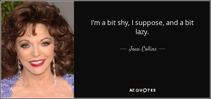 I'm a bit shy, I suppose, and a bit lazy. - Joan Collins