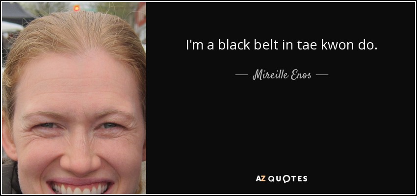 I'm a black belt in tae kwon do. - Mireille Enos
