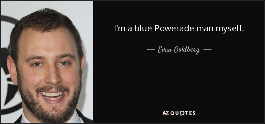 I'm a blue Powerade man myself. - Evan Goldberg
