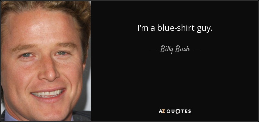 I'm a blue-shirt guy. - Billy Bush