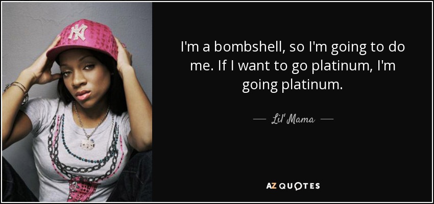 I'm a bombshell, so I'm going to do me. If I want to go platinum, I'm going platinum. - Lil' Mama