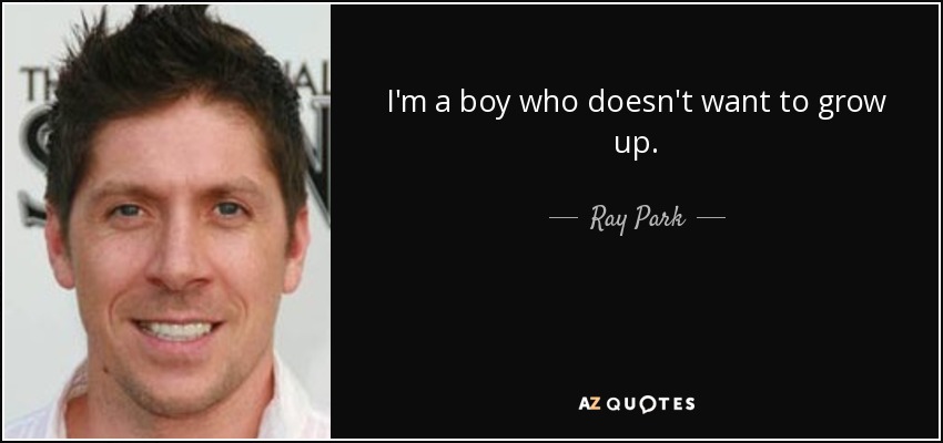 I'm a boy who doesn't want to grow up. - Ray Park