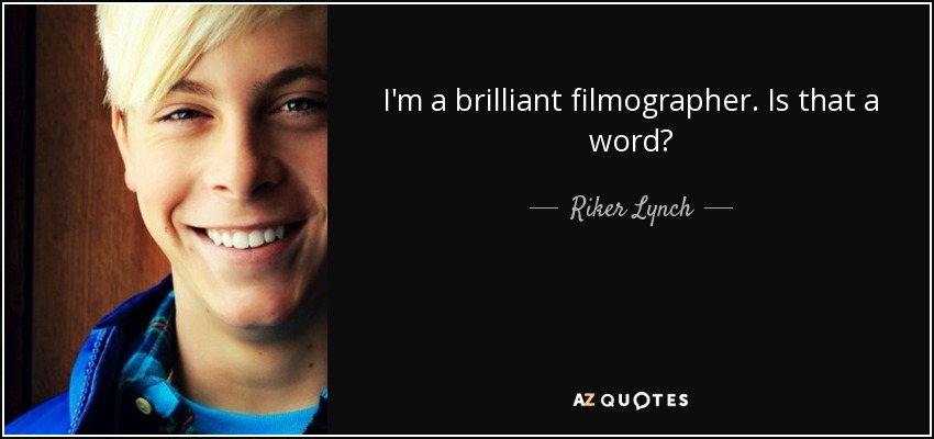 I'm a brilliant filmographer. Is that a word? - Riker Lynch