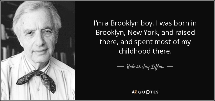 I'm a Brooklyn boy. I was born in Brooklyn, New York, and raised there, and spent most of my childhood there. - Robert Jay Lifton