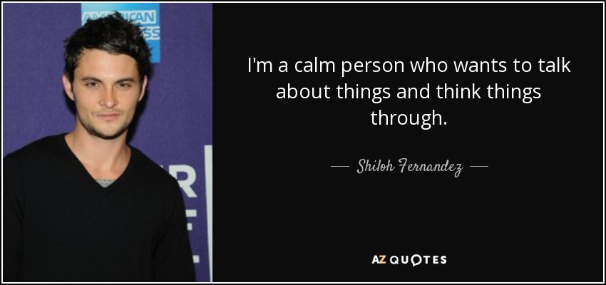 I'm a calm person who wants to talk about things and think things through. - Shiloh Fernandez