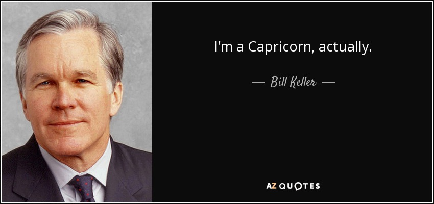 I'm a Capricorn, actually. - Bill Keller