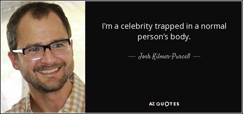 I'm a celebrity trapped in a normal person's body. - Josh Kilmer-Purcell