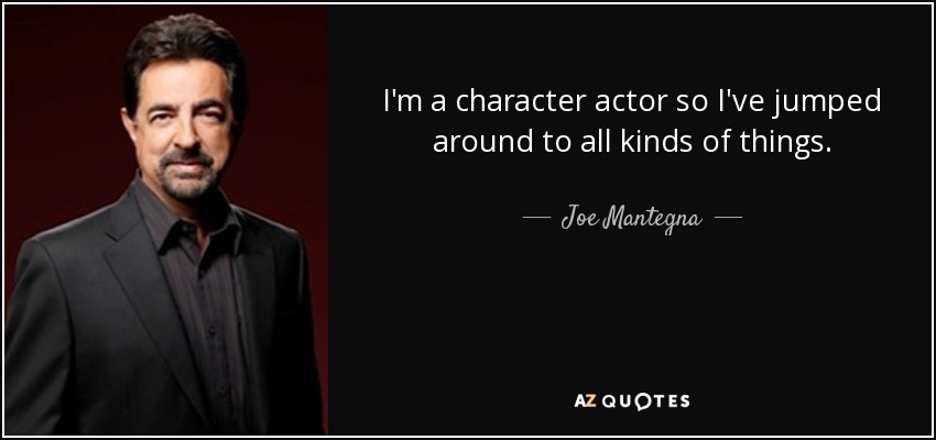 I'm a character actor so I've jumped around to all kinds of things. - Joe Mantegna