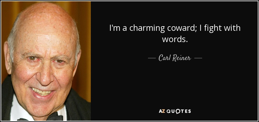 I'm a charming coward; I fight with words. - Carl Reiner