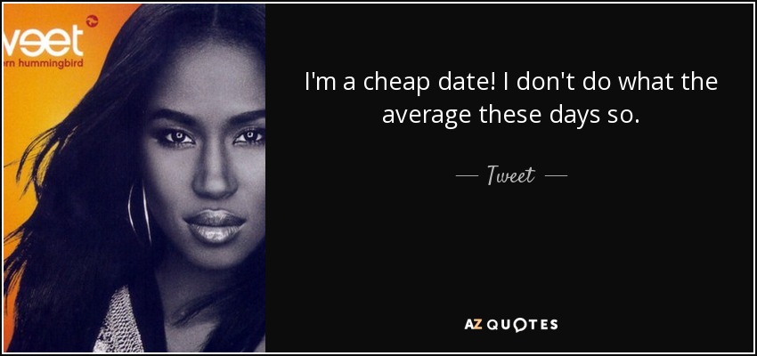 I'm a cheap date! I don't do what the average these days so. - Tweet