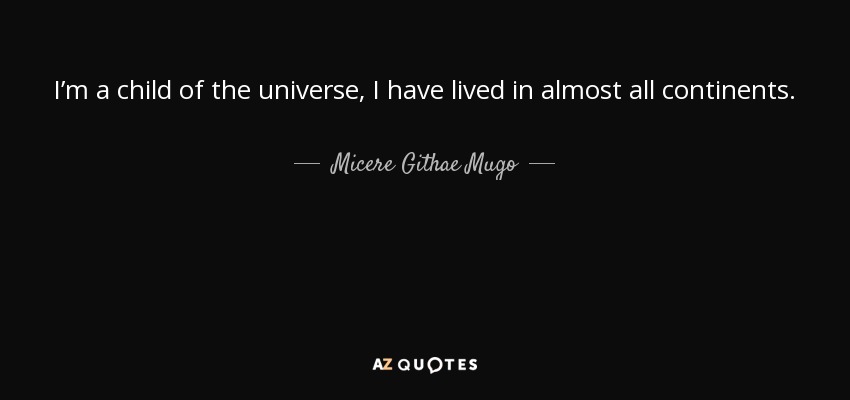 I’m a child of the universe, I have lived in almost all continents. - Micere Githae Mugo