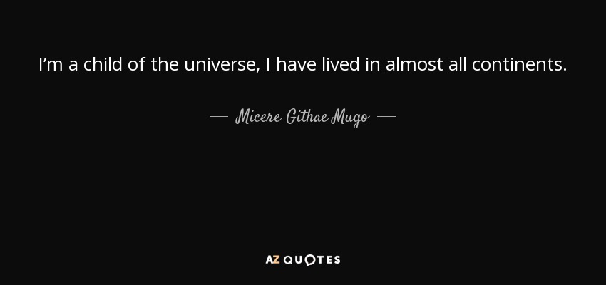 I’m a child of the universe, I have lived in almost all continents. - Micere Githae Mugo
