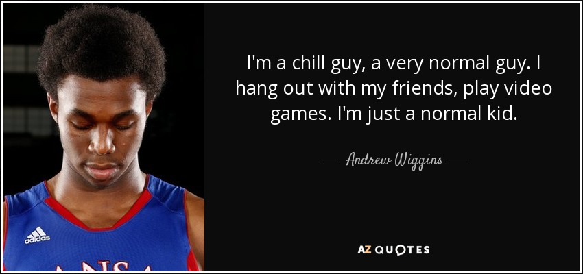 I'm a chill guy, a very normal guy. I hang out with my friends, play video games. I'm just a normal kid. - Andrew Wiggins