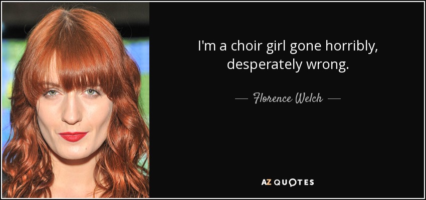 I'm a choir girl gone horribly, desperately wrong. - Florence Welch