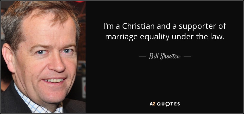 I'm a Christian and a supporter of marriage equality under the law. - Bill Shorten