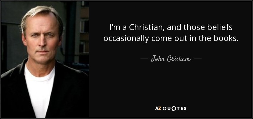 I'm a Christian, and those beliefs occasionally come out in the books. - John Grisham