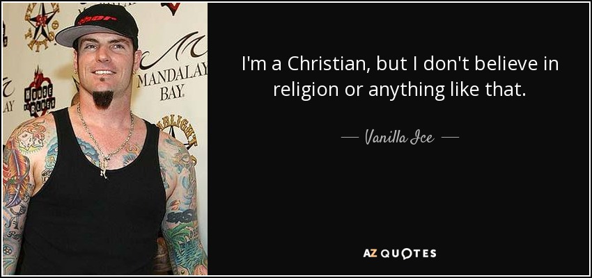 I'm a Christian, but I don't believe in religion or anything like that. - Vanilla Ice
