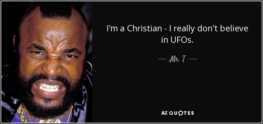 I'm a Christian - I really don't believe in UFOs. - Mr. T