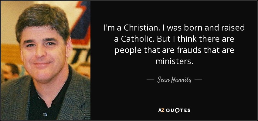 I'm a Christian. I was born and raised a Catholic. But I think there are people that are frauds that are ministers. - Sean Hannity