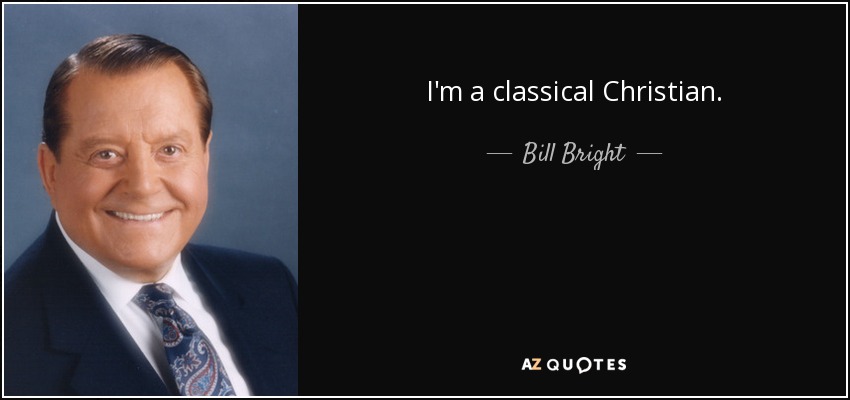 I'm a classical Christian. - Bill Bright