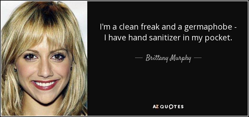 I'm a clean freak and a germaphobe - I have hand sanitizer in my pocket. - Brittany Murphy