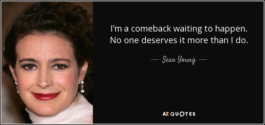 I'm a comeback waiting to happen. No one deserves it more than I do. - Sean Young