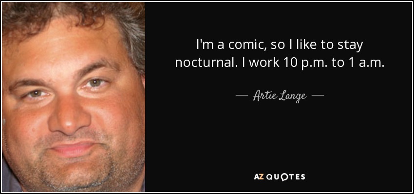 I'm a comic, so I like to stay nocturnal. I work 10 p.m. to 1 a.m. - Artie Lange
