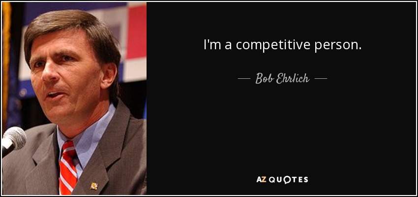 I'm a competitive person. - Bob Ehrlich