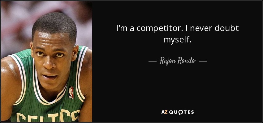 I'm a competitor. I never doubt myself. - Rajon Rondo