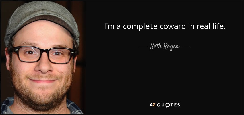 I'm a complete coward in real life. - Seth Rogen