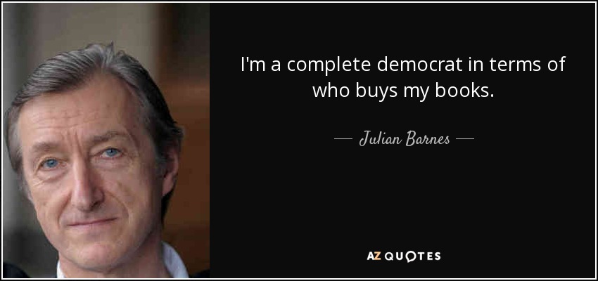 I'm a complete democrat in terms of who buys my books. - Julian Barnes