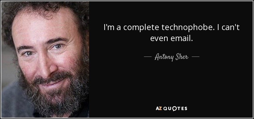 I'm a complete technophobe. I can't even email. - Antony Sher