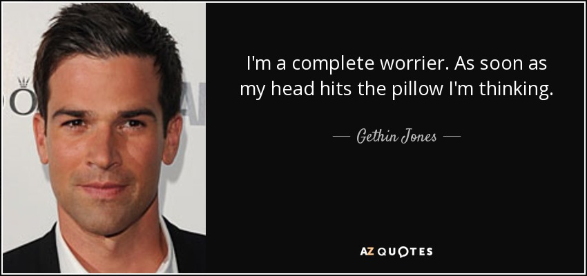 I'm a complete worrier. As soon as my head hits the pillow I'm thinking. - Gethin Jones